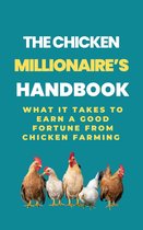 The Chicken Millionaire's Handbook: What It Takes To Earn A Good Fortune From Chicken Farming