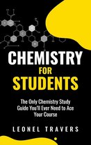Chemistry for Students: The Only Chemistry Study Guide You'll Ever Need to Ace Your Course