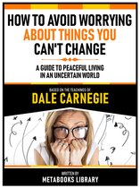 How To Avoid Worrying About Things You Can't Change - Based On The Teachings Of Dale Carnegie