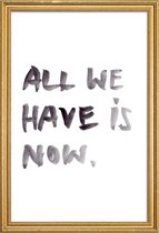 JUNIQE - Poster met houten lijst All we have is now -13x18 /Wit &