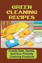Green Cleaning Recipes: Create Safe, Gentle, And Eco-Friendly Cleaning Products