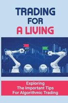 Trading For A Living: Exploring The Important Tips For Algorithmic Trading