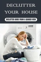 Declutter Your House: Declutter Guide From A Quaker View