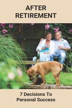 After Retirement: 7 Decisions To Personal Success