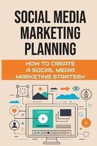 Social Media Marketing Planning: How To Create A Social Media Marketing Strategy