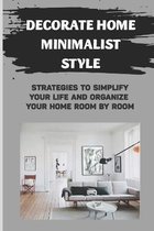 Decorate Home Minimalist Style: Strategies To Simplify Your Life And Organize Your Home Room By Room
