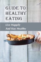 Guide To Healthy Eating: Live Happily And Stay Healthy
