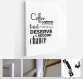 Coffee quote. Coffee because bad mornings deserve a second chance. - Modern Art Canvas - Vertical - 438042772 - 50*40 Vertical