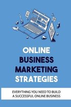 Online Business Marketing Strategies: Everything You Need To Build A Successful Online Business