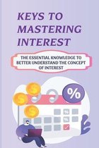 Keys To Mastering Interest: The Essential Knowledge To Better Understand The Concept Of Interest