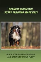 Bernese Mountain Puppy Training Made Easy: Guide With Tips For Training And Caring For Your Puppy