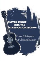 Guitar Music With The Classical Collection: Cover All Aspects Of Classical Guitar: Famous Classical Guitar