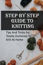 Step By Step Guide To Knitting: Tips And Tricks For Totally Dummies To Knit At Home