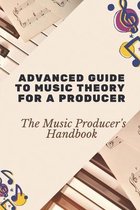 Advanced Guide To Music Theory For A Producer: The Music Producer's Handbook