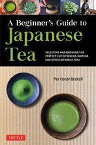 A Beginner's Guide to Japanese Teas: Selecting and Brewing the Perfect Matcha, Sencha and Other Teas