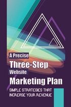A Precise Three-Step Website Marketing Plan: Simple Strategies That Increase Your Revenue