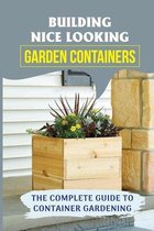 Building Nice Looking Garden Containers: The Complete Guide To Container Gardening