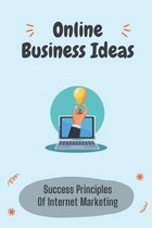 Online Business Ideas: Success Principles Of Internet Marketing
