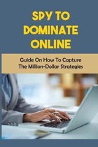 Spy To Dominate Online: Guide On How To Capture The Million-Dollar Strategies