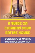 A Guide On Cleaning Your Entire House: Quick Ways Of Making Your House Look Tidy