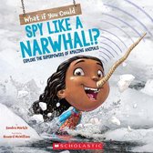 What If You Could Spy Like a Narwhal Explore the Superpowers of Amazing Animals What If You Had