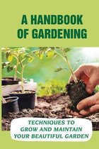 A Handbook Of Gardening: Techniques To Grow And Maintain Your Beautiful Garden