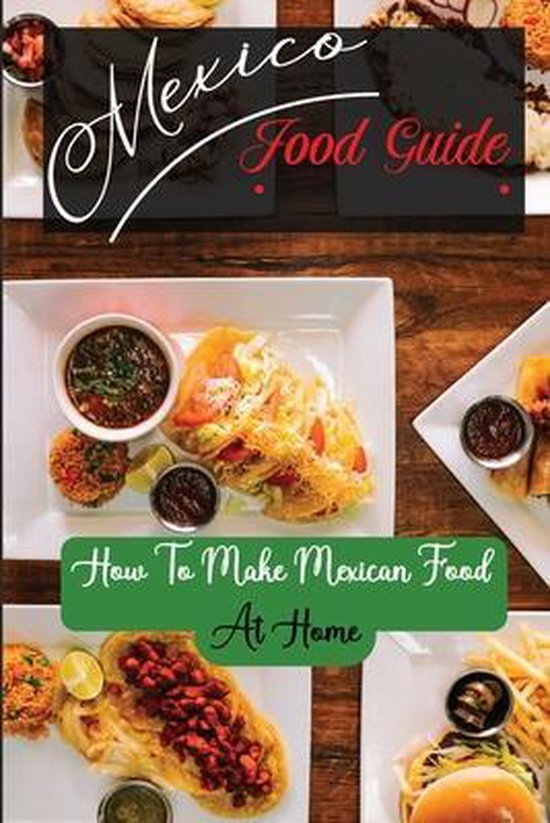 Mexico Food Guide How To Make Mexican Food At Home, Dorie Fegley