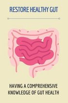 Restore Healthy Gut: Having A Comprehensive Knowledge Of Gut Health