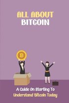 All About Bitcoin: A Guide On Starting To Understand Bitcoin Today