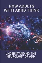 How Adults With ADHD Think: Understanding The Neurology Of ADD