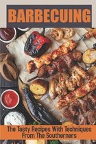 Barbecuing: The Tasty Recipes With Techniques From The Southerners
