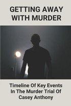 Getting Away With Murder: Timeline Of Key Events In The Murder Trial Of Casey Anthony