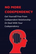 No More Codependency: Get Yourself Free From Codependent Relationship Or Deal With Your Codependency