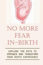 No More Fear In-Birth: Explore The Keys To Empower And Transform Your Birth Experience