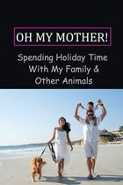 Oh My Mother!: Spending Holiday Time With My Family & Other Animals