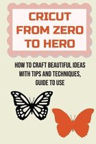 Cricut From Zero To Hero: How To Craft Beautiful Ideas With Tips And Techniques, Guide To Use