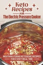 Keto Recipes For The Electric Pressure Cooker: Mouthwatering Ketogenic Recipes For Every Meal Time