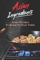 Asian Ingredients: Asian Recipes To Bring To Your Table