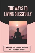 The Ways To Living Blissfully: Explore The Eternal Wisdom Of The Vedic Rishis