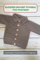 Sweater Crochet Tutorial For Your Baby: Cute Sweater Crochet Patterns For Beginners