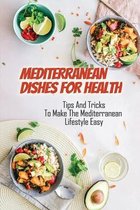 Mediterranean Dishes For Health: Tips And Tricks To Make The Mediterranean Lifestyle Easy