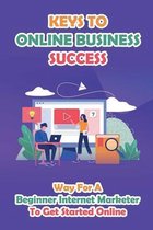 Keys To Online Business Success: Way For A Beginner Internet Marketer To Get Started Online