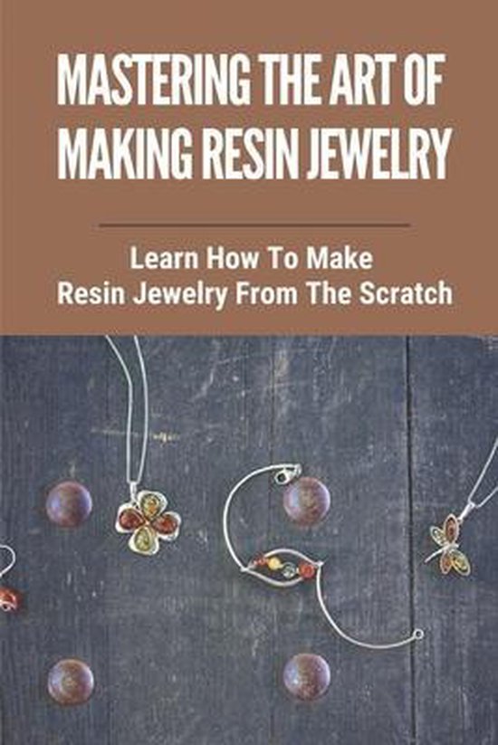 Mastering The Art Of Making Resin Jewelry - cover