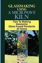Glassmaking Using A Microwave Kiln: Tips To Making Awesome Glass Fused Pendants At Home