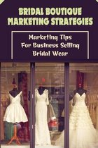 Bridal Boutique Marketing Strategies: Marketing Tips For Business Selling Bridal Wear