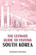 The Ultimate Guide to Visiting South Korea