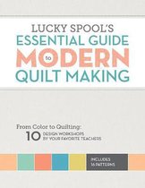 Lucky Spool's Essential Guide to Modern Quilt Making: From Color to Quilting