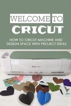 Welcome To Cricut: How To Cricut Machine And Design Space With Project Ideas