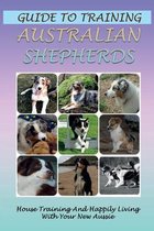 Guide To Training Australian Shepherds: House Training And Happily Living With Your New Aussie