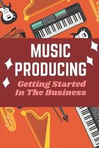 Music Producing: Getting Started In The Business